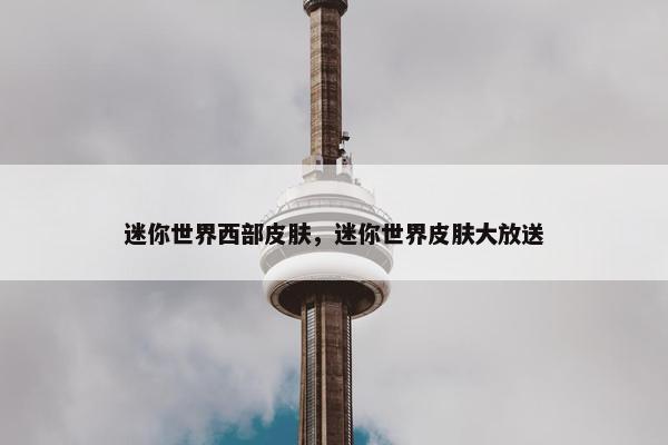 迷你世界西部皮肤，迷你世界皮肤大放送