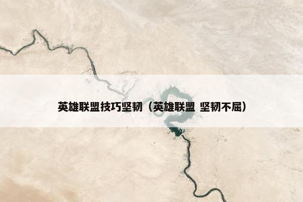 英雄联盟技巧坚韧（英雄联盟 坚韧不屈）