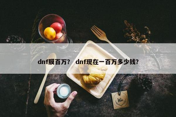 dnf膜百万？ dnf现在一百万多少钱？