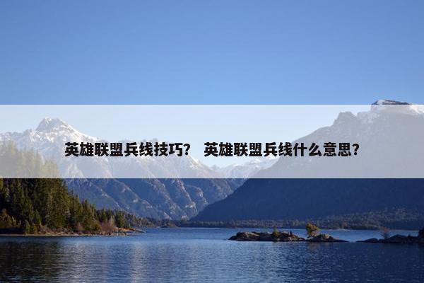 英雄联盟兵线技巧？ 英雄联盟兵线什么意思？