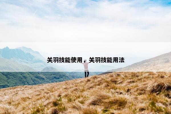 关羽技能使用，关羽技能用法