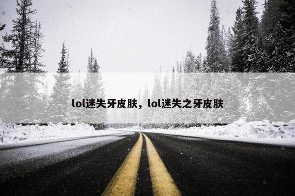 lol迷失牙皮肤，lol迷失之牙皮肤