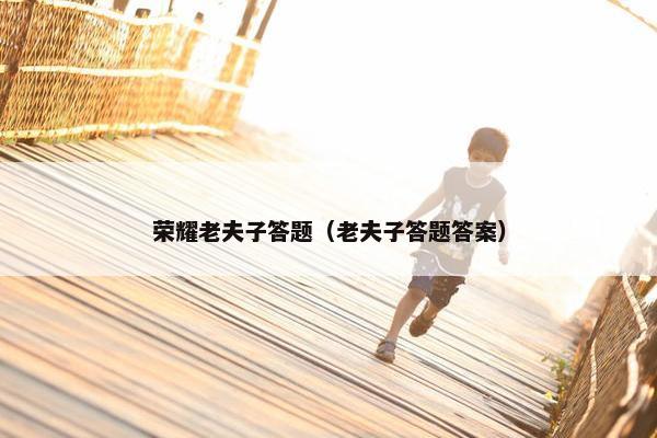 荣耀老夫子答题（老夫子答题答案）