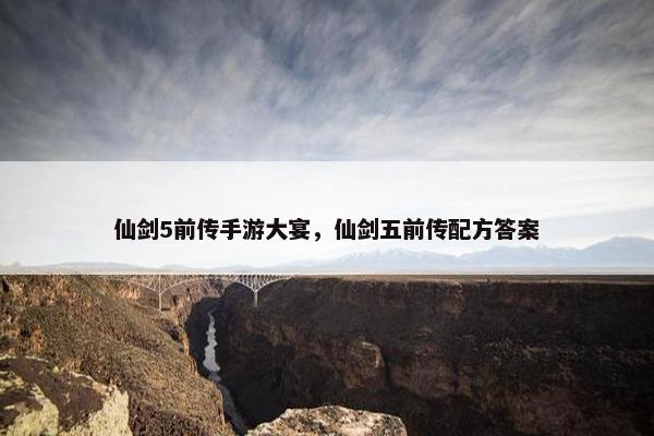 仙剑5前传手游大宴，仙剑五前传配方答案