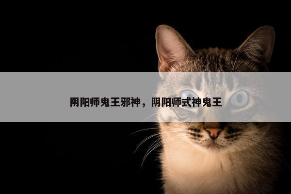 阴阳师鬼王邪神，阴阳师式神鬼王