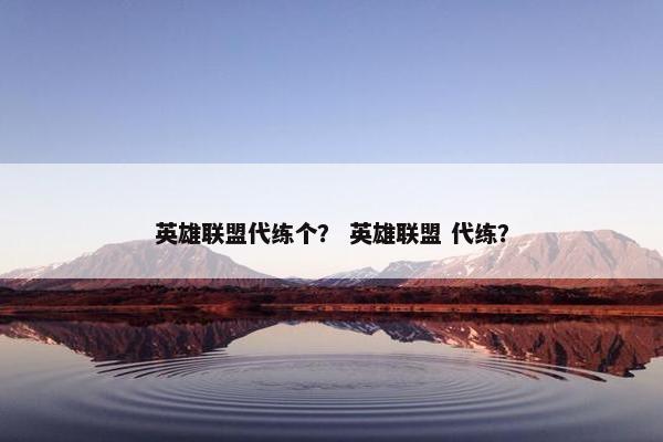 英雄联盟代练个？ 英雄联盟 代练？