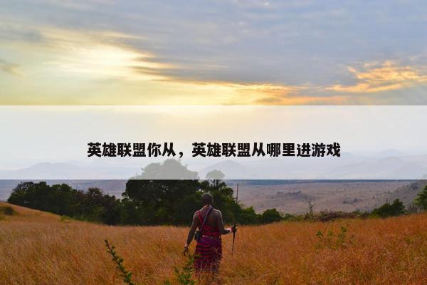 英雄联盟你从，英雄联盟从哪里进游戏