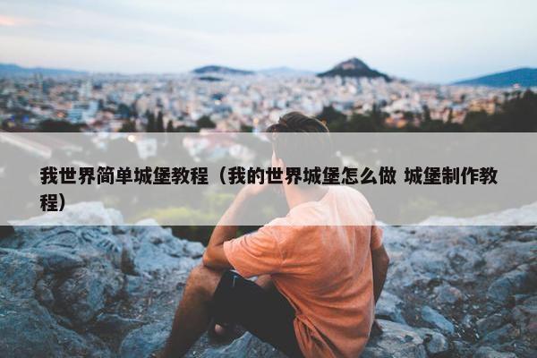 我世界简单城堡教程（我的世界城堡怎么做 城堡制作教程）