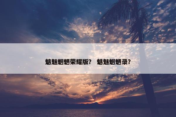 魑魅魍魉荣耀版？ 魑魅魍魉录？