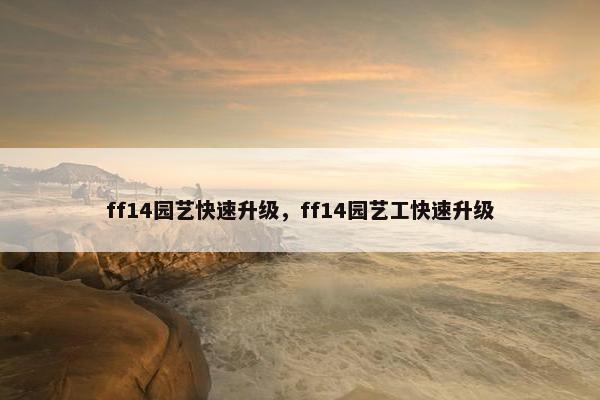 ff14园艺快速升级，ff14园艺工快速升级