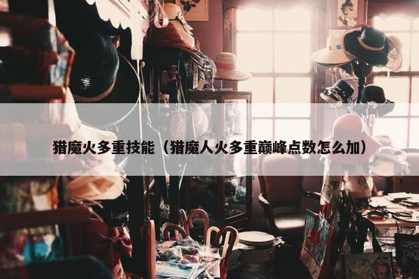 猎魔火多重技能（猎魔人火多重巅峰点数怎么加）