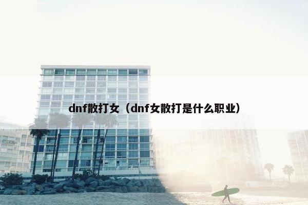 dnf散打女（dnf女散打是什么职业）