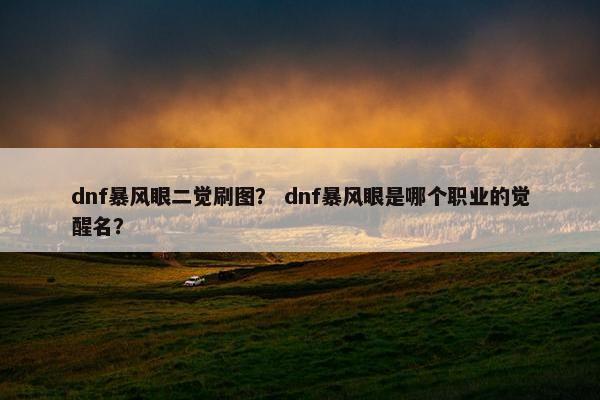 dnf暴风眼二觉刷图? dnf暴风眼是哪个职业的觉醒名? dnf暴风眼二觉刷图? dnf暴风眼是哪个职业的觉醒名?