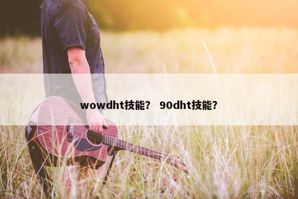 wowdht技能？ 90dht技能？