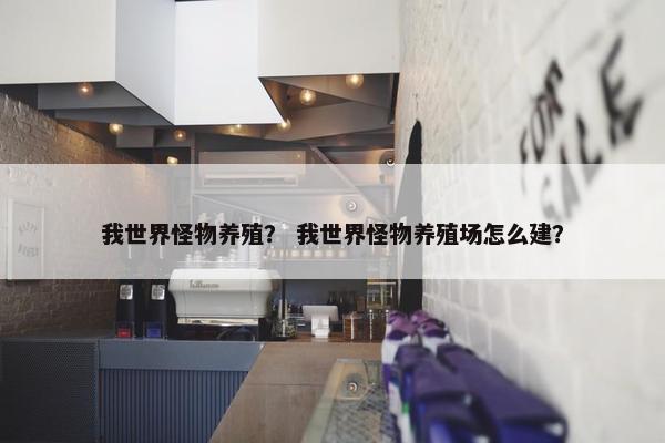 我世界怪物养殖？ 我世界怪物养殖场怎么建？