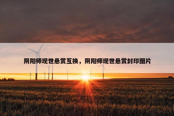 阴阳师现世悬赏互换，阴阳师现世悬赏封印图片
