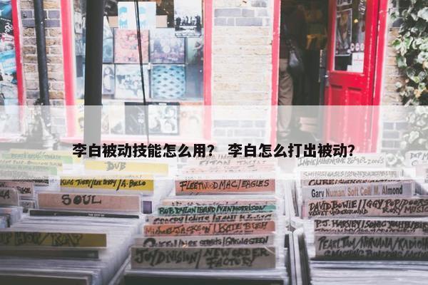 李白被动技能怎么用? 李白怎么打出被动? 李白被动技能怎么用? 李白怎么打出被动?