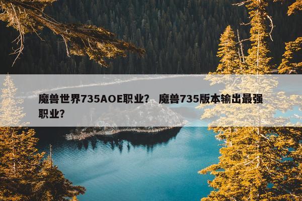 魔兽世界735AOE职业？ 魔兽735版本输出最强职业？