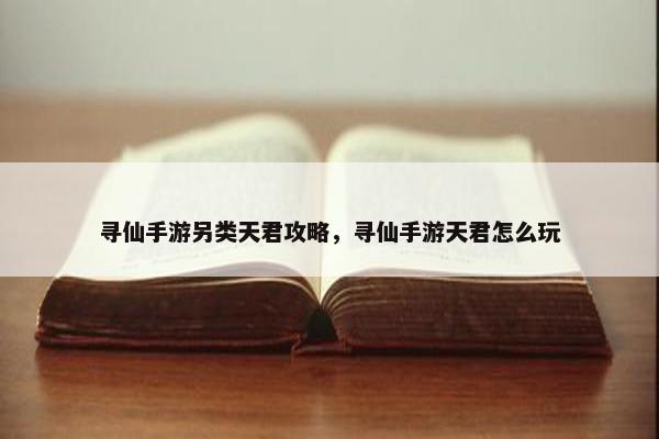 寻仙手游另类天君攻略，寻仙手游天君怎么玩
