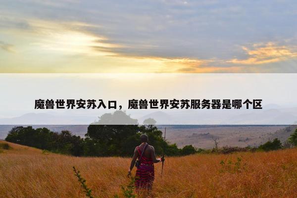 魔兽世界安苏入口，魔兽世界安苏服务器是哪个区