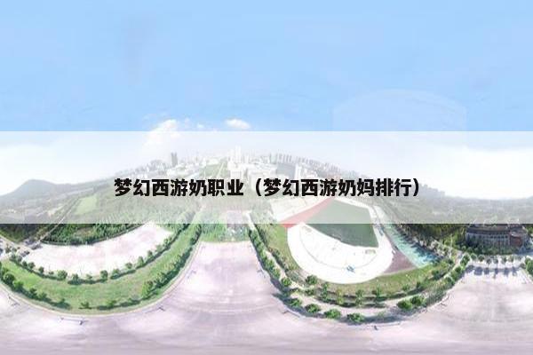 梦幻西游奶职业（梦幻西游奶妈排行）