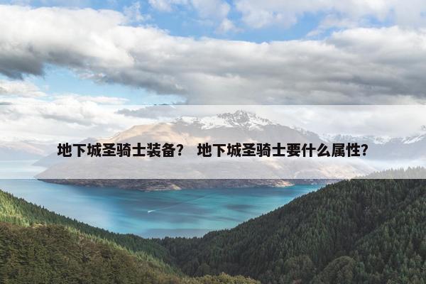 地下城圣骑士装备？ 地下城圣骑士要什么属性？