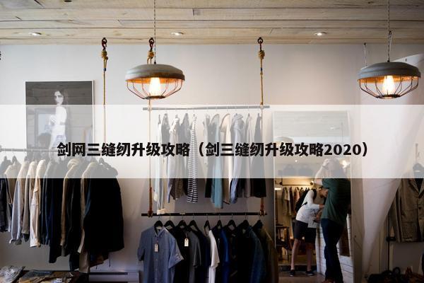 剑网三缝纫升级攻略（剑三缝纫升级攻略2020）
