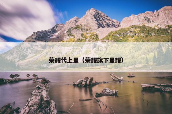 荣耀代上星（荣耀旗下星耀）