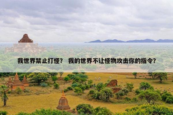 我世界禁止打怪？ 我的世界不让怪物攻击你的指令？