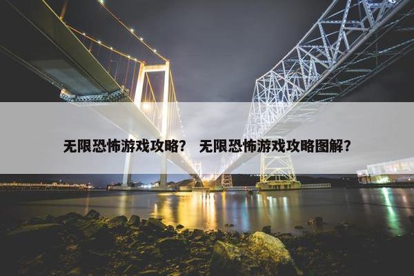 无限恐怖游戏攻略？ 无限恐怖游戏攻略图解？