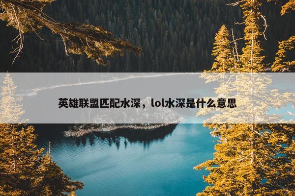 英雄联盟匹配水深，lol水深是什么意思