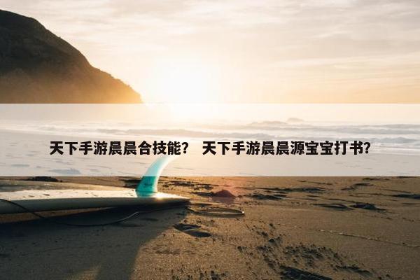 天下手游晨晨合技能？ 天下手游晨晨源宝宝打书？