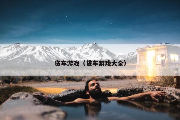 贷车游戏（贷车游戏大全）