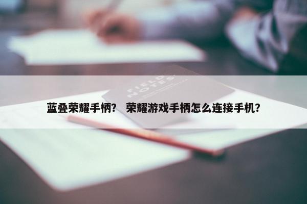 蓝叠荣耀手柄？ 荣耀游戏手柄怎么连接手机？