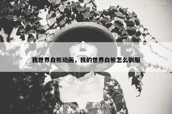 我世界白熊动画，我的世界白熊怎么驯服