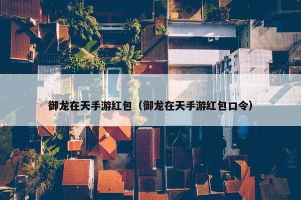 御龙在天手游红包（御龙在天手游红包口令）