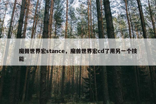 魔兽世界宏stance，魔兽世界宏cd了用另一个技能