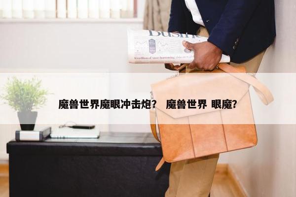 魔兽世界魔眼冲击炮？ 魔兽世界 眼魔？