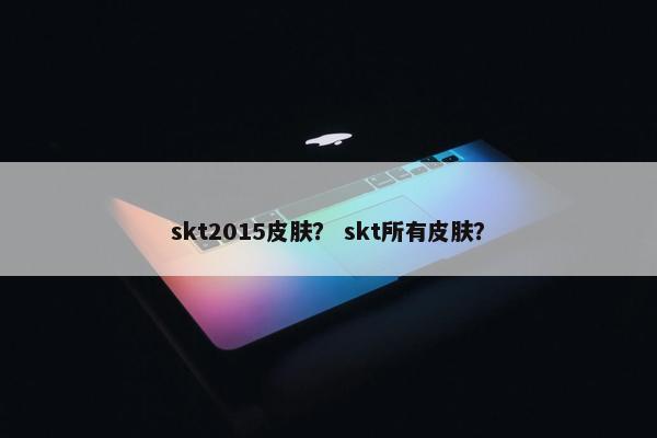 skt2015皮肤？ skt所有皮肤？