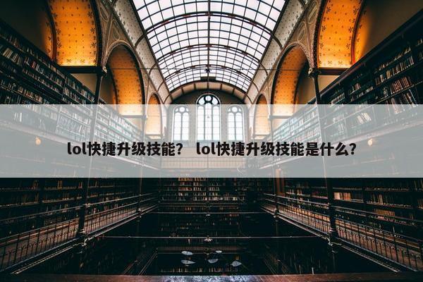 lol快捷升级技能? lol快捷升级技能是什么? lol快捷升级技能? lol快捷升级技能是什么?