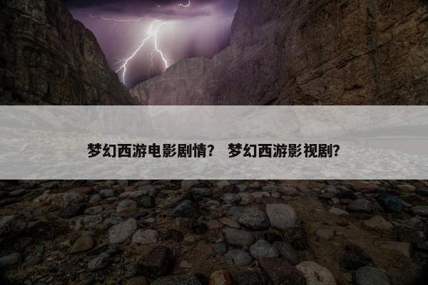 梦幻西游电影剧情？ 梦幻西游影视剧？