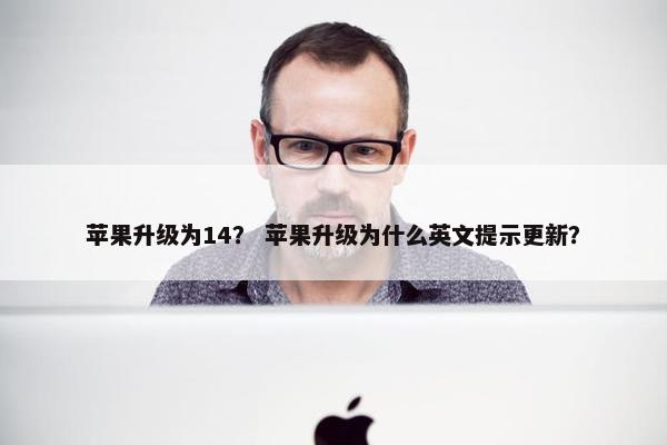 苹果升级为14？ 苹果升级为什么英文提示更新？