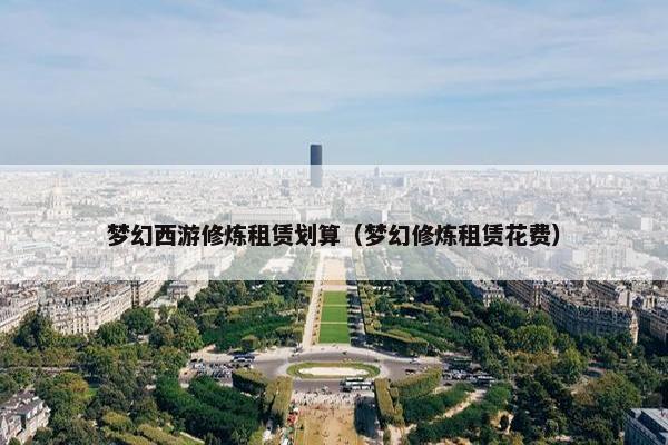 梦幻西游修炼租赁划算（梦幻修炼租赁花费）
