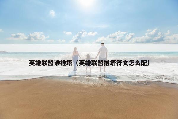 英雄联盟谁推塔（英雄联盟推塔符文怎么配）