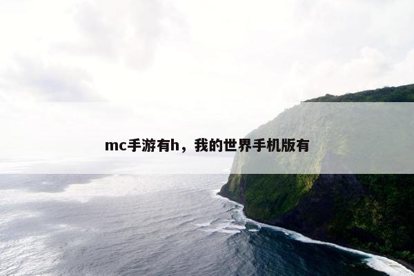 mc手游有h，我的世界手机版有
