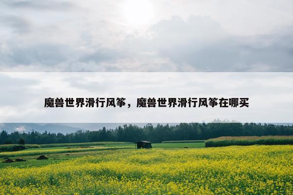 魔兽世界滑行风筝，魔兽世界滑行风筝在哪买