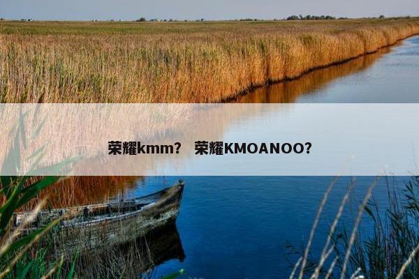 荣耀kmm? 荣耀KMOANOO? 荣耀kmm? 荣耀KMOANOO?