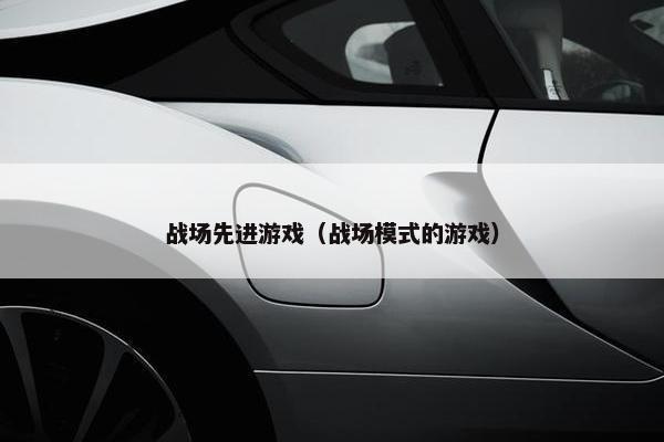 战场先进游戏（战场模式的游戏）