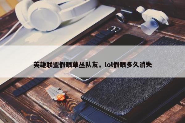 英雄联盟假眼草丛队友，lol假眼多久消失