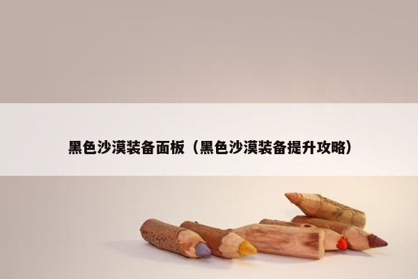 黑色沙漠装备面板（黑色沙漠装备提升攻略）